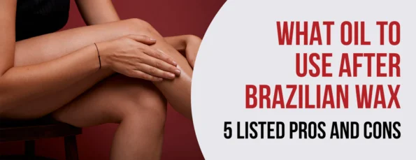 5 Best Oils After Brazilian Wax Pros and Cons