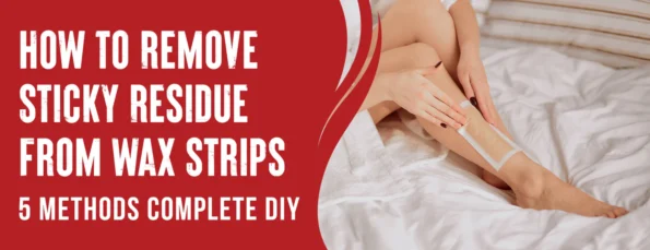 5 Methods To Remove Sticky Residue From Wax Strips