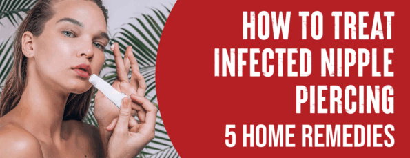 The Best Home Care & OTC Remedies for Infected Nipple Piercing