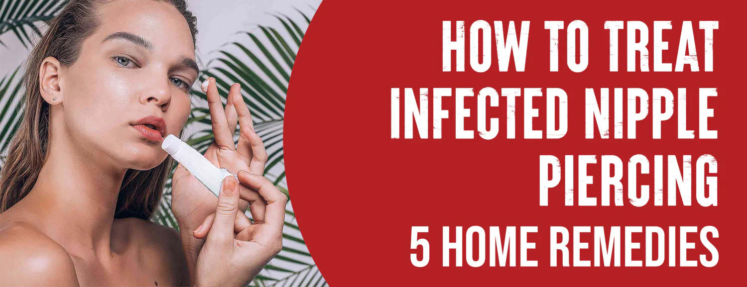 The Best Home Care & OTC Remedies for Infected Nipple Piercing