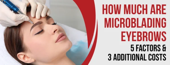 5 Factors & 3 Additional Costs of Microblading Eyebrows