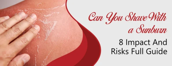 Shaving with a Sunburn 8 Impacts & 9 Factors to Consider