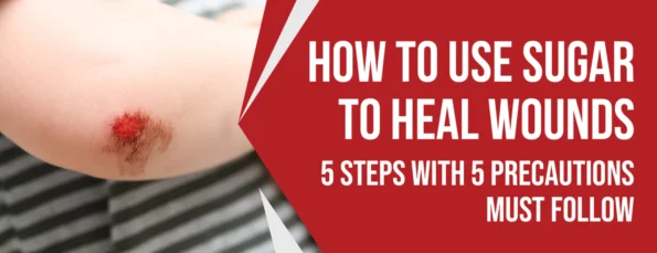The 5 Best Methods and Precautions to Use Sugar To Heal Wounds