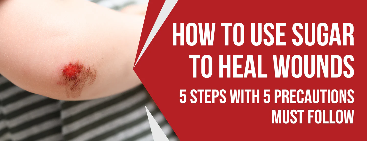 The 5 Best Methods and Precautions to Use Sugar To Heal Wounds